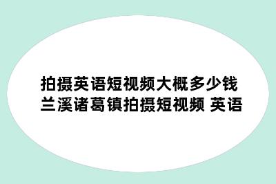 拍摄英语短视频大概多少钱 兰溪诸葛镇拍摄短视频 英语